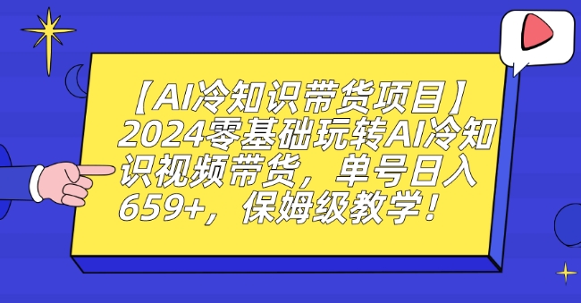 【11135】【AI冷知识带货项目】2024零基础玩转AI冷知识视频带货，单号日入659+，保姆级教学【揭秘】