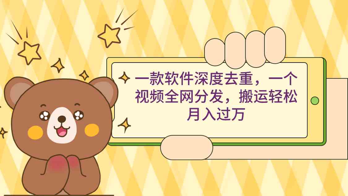 【11170】一款软件深度去重，一个视频全网分发，搬运轻松月入过万