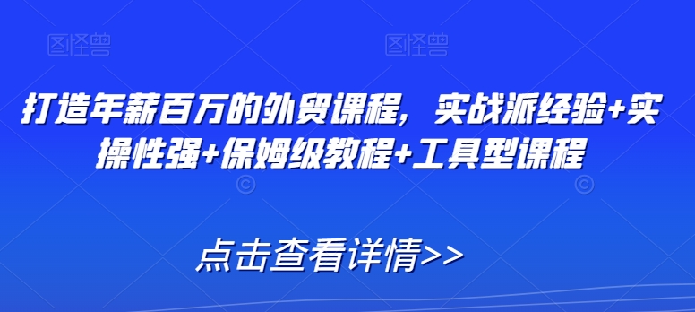 【11193】打造年薪百万的外贸课程，实战派经验+实操性强+保姆级教程+工具型课程