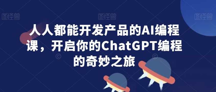 【11194】人人都能开发产品的AI编程课，开启你的ChatGPT编程的奇妙之旅