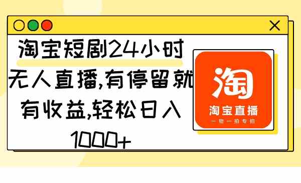 【11221】淘宝短剧24小时无人直播，有停留就有收益,轻松日入1000+