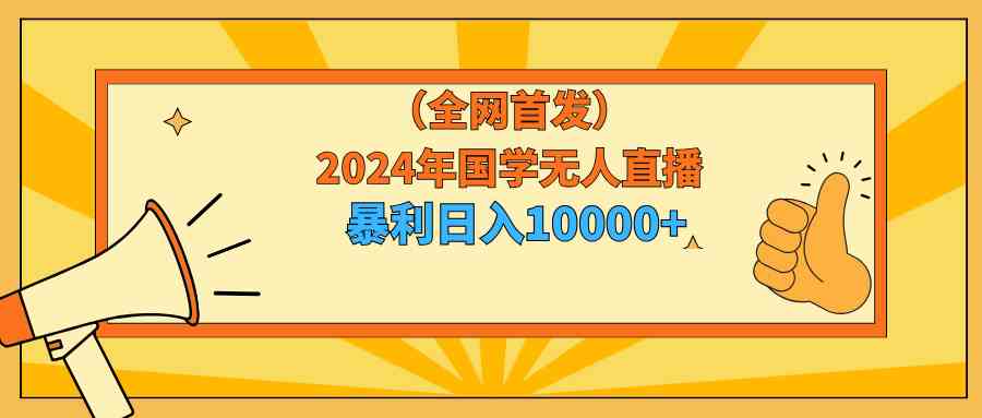 【11236】2024年国学无人直播暴力日入10000+小白也可操作