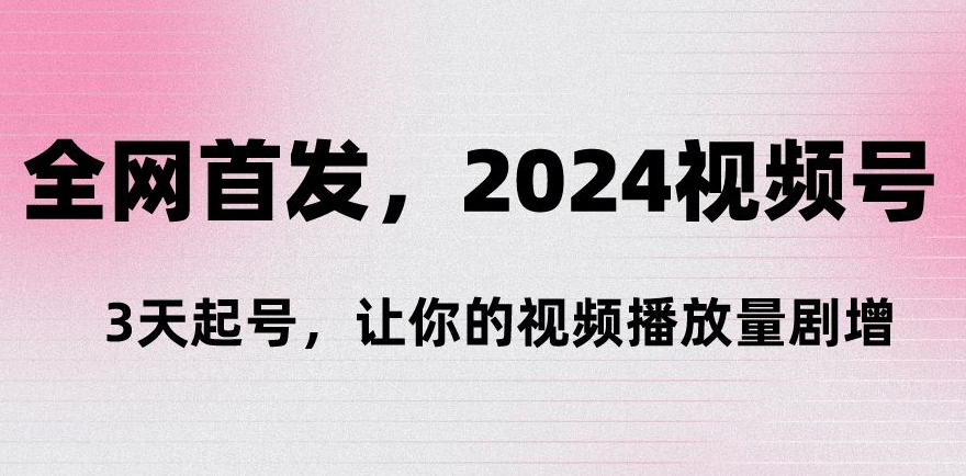 【11240】全网首发，2024视频号‘3天起号’，让你的视频播放量剧增
