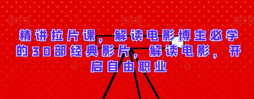 【11241】精讲拉片课，解读电影博主必学的30部经典影片，解读电影，开启自由职业