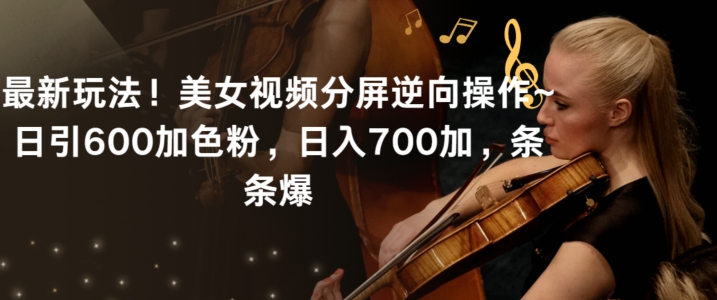 【11243】最新玩法！美女视频分屏逆向操作~日引600加色粉，日入700加，条条爆【揭秘】