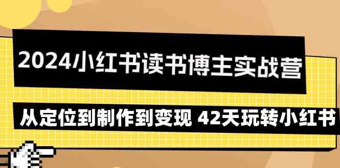 【11354】2024小红书读书博主实战营：从定位到制作到变现 42天玩转小红书