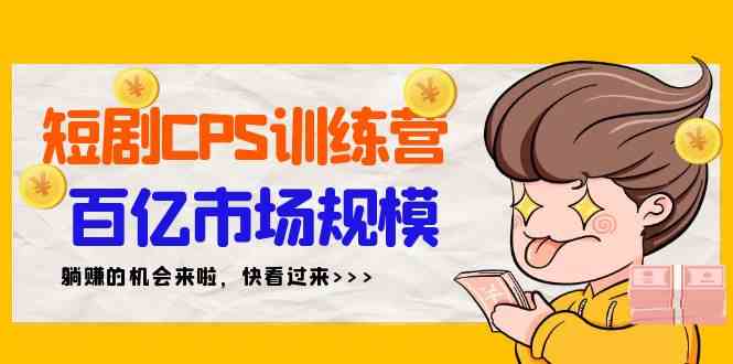 【11403】短剧CPS特训营，百亿市场规模，新手可躺赚的项目（35节）