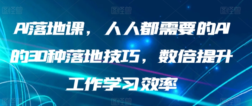【11428】AI落地课，人人都需要的AI的30种落地技巧，数倍提升工作学习效率