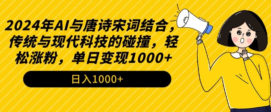 【11458】2024年AI与唐诗宋词结合，传统与现代科技的碰撞，轻松涨粉，单日变现1000+【揭秘】