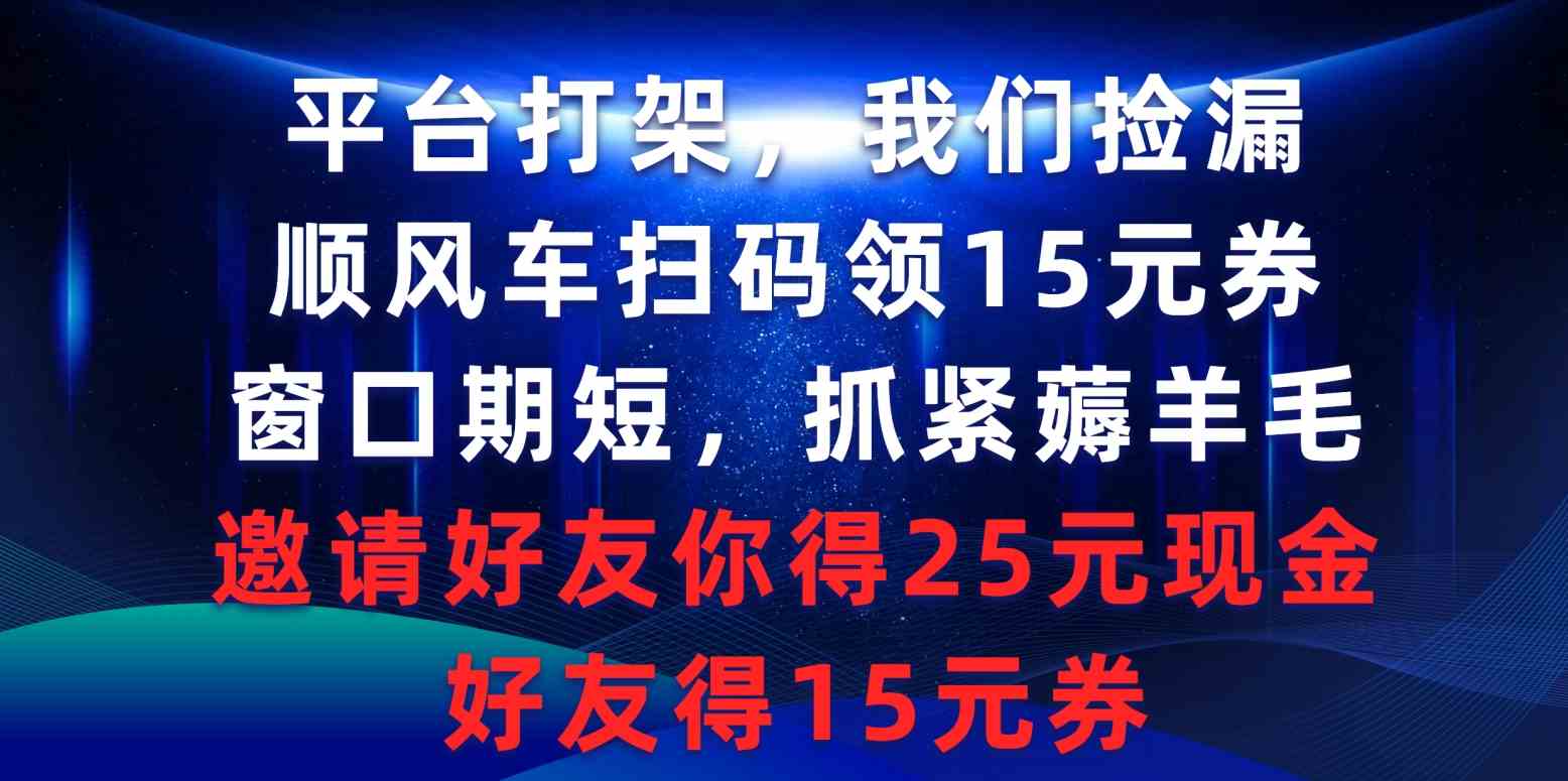 【11471】平台打架，我们捡漏，顺风车扫码领15元券，窗口期短，抓紧薅羊毛