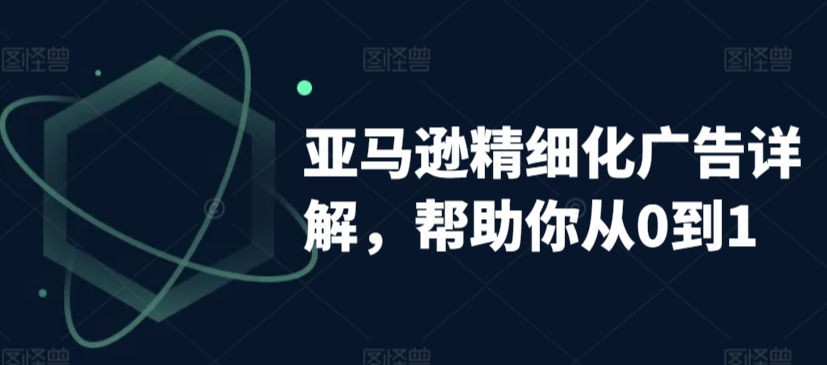 【11490】亚马逊精细化广告详解，帮助你从0到1，自动广告权重解读、手动广告打法详解