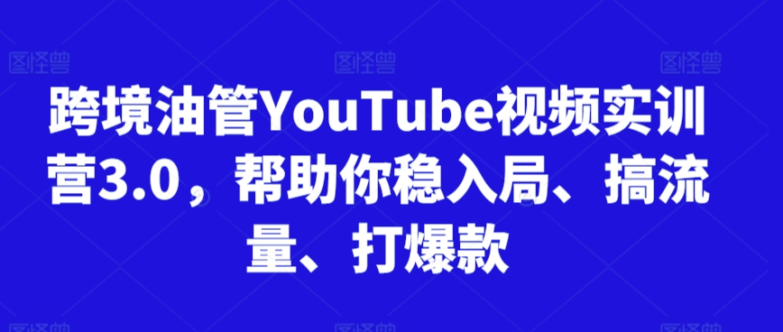 【11501】跨境油管YouTube视频实训营3.0，帮助你稳入局、搞流量、打爆款