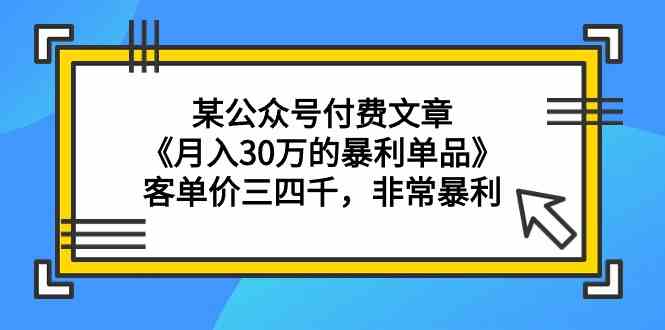 【11516】某公众号付费文章《月入30万的暴利单品》客单价三四千，非常暴利
