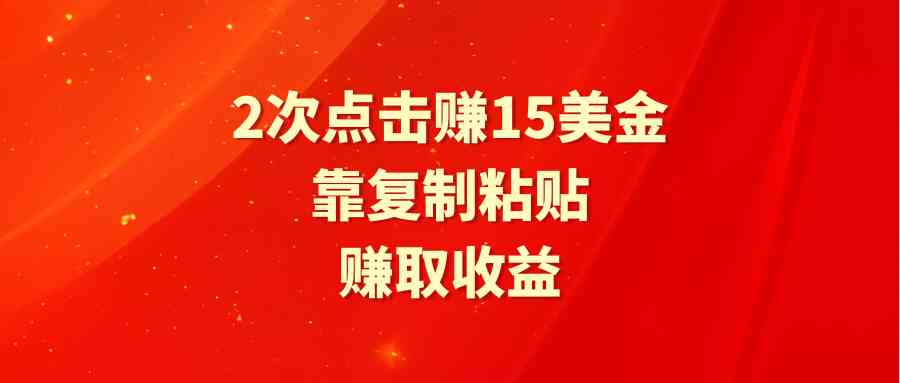 【11533】靠2次点击赚15美金，复制粘贴就能赚取收益
