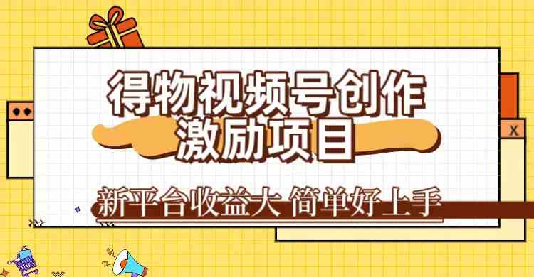 【11544】得物视频号创作激励项目，新平台收益大，无脑复制粘贴 一万播放100+