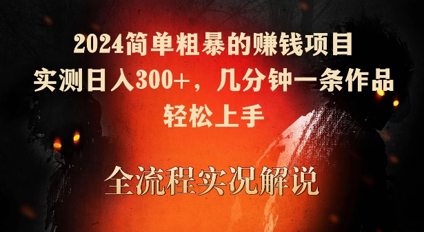 【11560】2024简单粗暴的赚钱项目，实测日入300+，几分钟一条作品，轻松上手【揭秘】