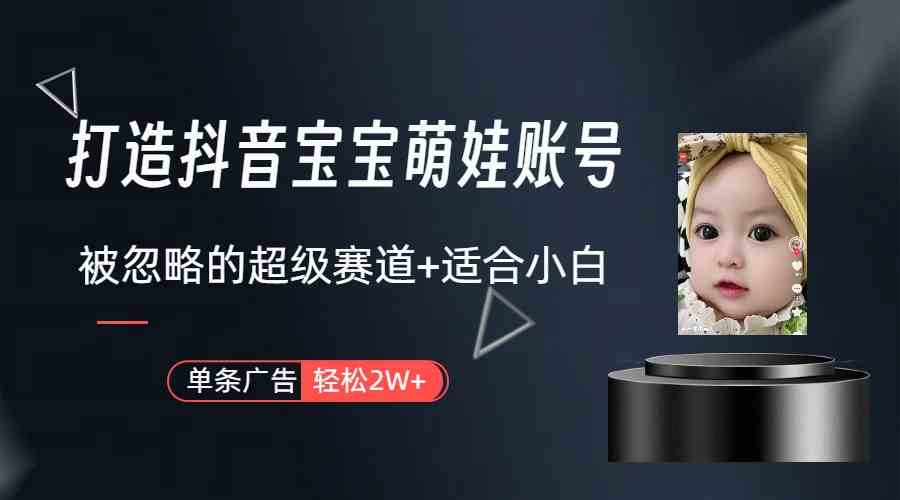 【11577】打造抖音宝宝账号，一条广告2W，大部分人忽略的超级赛道（教程+素材+软件）