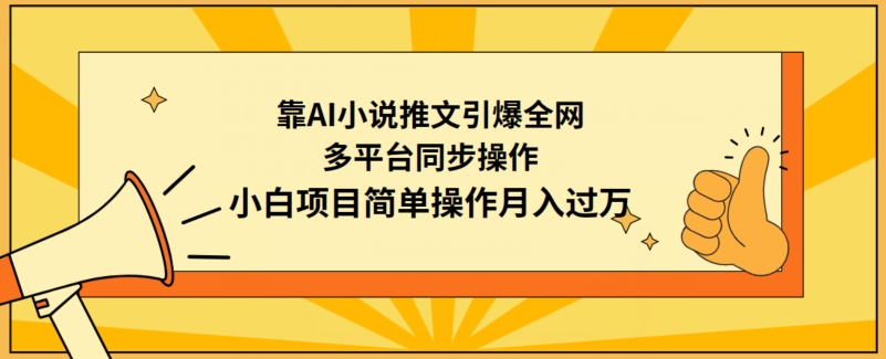 【11602】靠AI小说推文引爆全网，多平台同步操作，小白项目简单操作月入过万【揭秘】