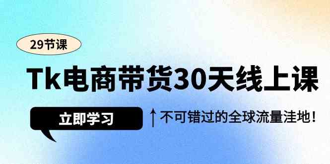 【11622】Tk电商带货30天线上课，不可错过的全球流量洼地（29节课）