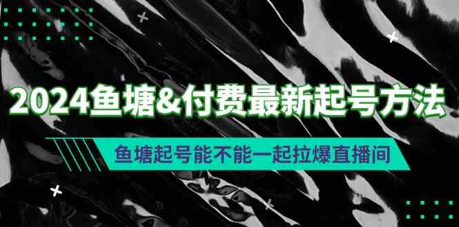 【11638】2024鱼塘&付费最新起号方法：鱼塘起号能不能一起拉爆直播间
