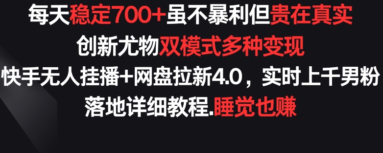 【11642】每天稳定700+，收益不高但贵在真实，创新尤物双模式多渠种变现，快手无人挂播+网盘拉新4.0【揭秘】