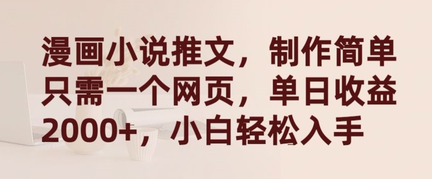 【11670】漫画小说推文，制作简单只需一个网页，单日收益2000+，小白轻松入手【揭秘】