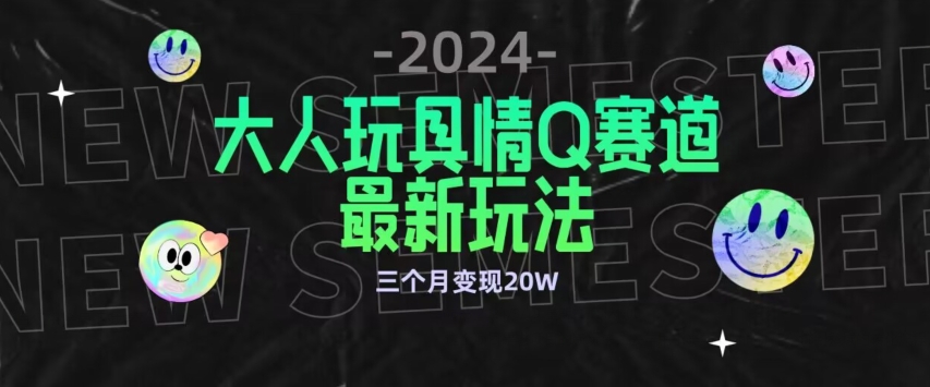 【11695】全新大人玩具情Q赛道合规新玩法，公转私域不封号流量多渠道变现，三个月变现20W【揭秘】