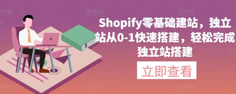 【11702】Shopify零基础建站，独立站从0-1快速搭建，轻松完成独立站搭建