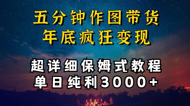 【11748】五分钟作图带货疯狂变现，超详细保姆式教程单日纯利3000+【揭秘】