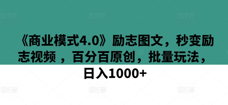【11854】《商业模式4.0》励志图文，秒变励志视频 ，百分百原创，批量玩法，日入1000+【揭秘】