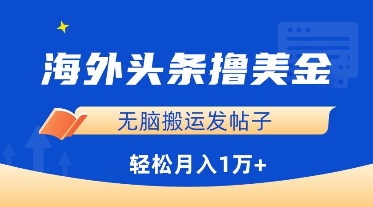 【11897】海外头条撸美金，无脑搬运发帖子，月入1万+，小白轻松掌握【揭秘】