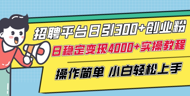 【11909】招聘平台日引300+创业粉，日稳定变现4000+实操教程小白轻松上手【揭秘】