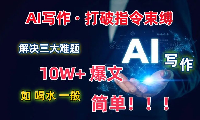 【11911】AI写作：解决三大难题，10W+爆文如喝水一般简单，打破指令调教束缚【揭秘】