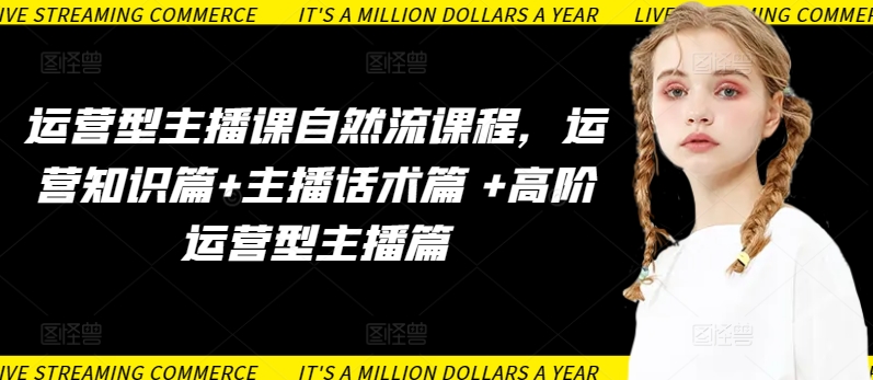 【11983】运营型主播课自然流课程，运营知识篇+主播话术篇 +高阶运营型主播篇
