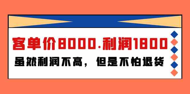 【12014】某付费文章《客单价8000.利润1800.虽然利润不高，但是不怕退货》