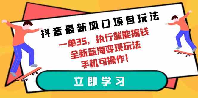 【12044】抖音最新风口项目玩法，一单35，执行就能搞钱 全新蓝海变现玩法 手机可操作