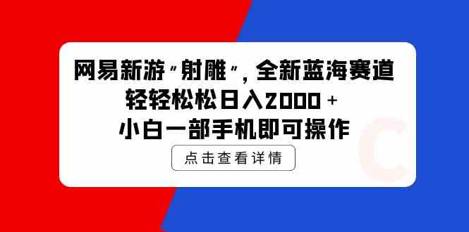 【12063】网易新游 射雕 全新蓝海赛道，轻松日入2000＋小白一部手机即可操作