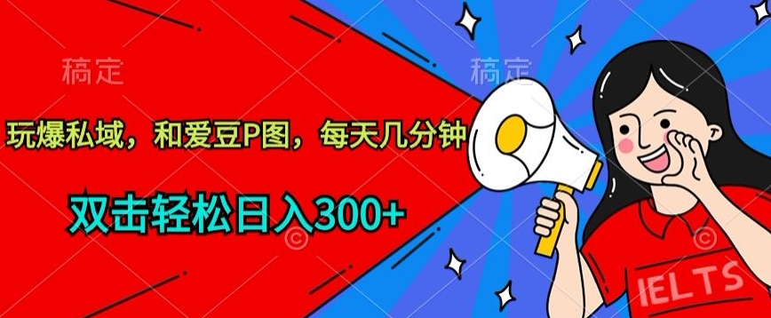 【12073】玩爆私域，和爱豆P图，每天几分钟 轻松日入300+【揭秘】