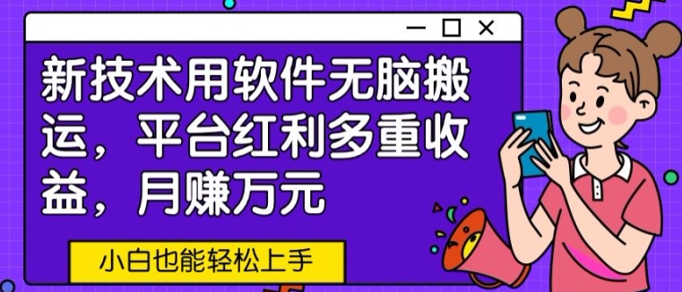 【12109】新技术用软件无脑搬运，平台红利多重收益，月赚万元，小白也能轻松上手