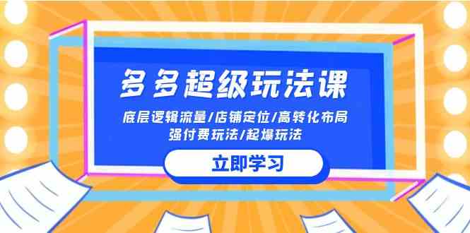 【12128】2024多多 超级玩法课 流量底层逻辑/店铺定位/高转化布局/强付费/起爆玩法