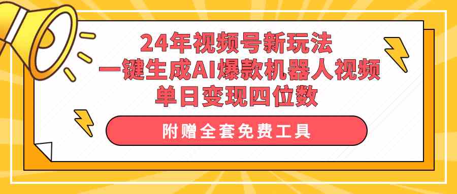 【12139】24年视频号新玩法 一键生成AI爆款机器人视频，单日轻松变现四位数