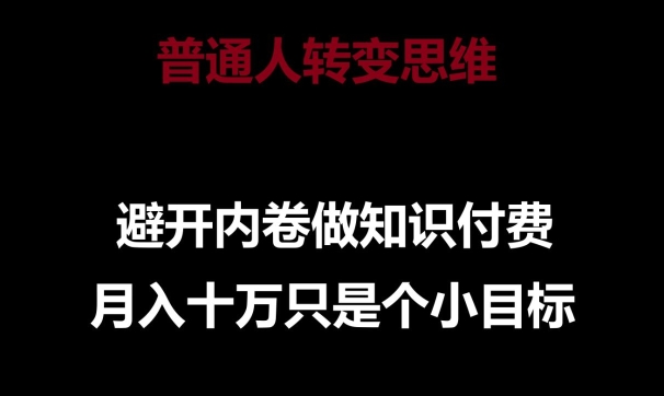 【12149】普通人转变思维，避开内卷做知识付费，月入十万只是一个小目标【揭秘】