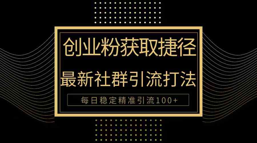 【12163】创业粉捷径！最新被动引流方法大揭秘，实现每日100+精准引流