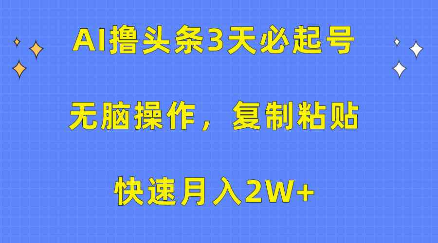 【12167】AI撸头条3天必起号，无脑操作3分钟1条，复制粘贴快速月入2W+