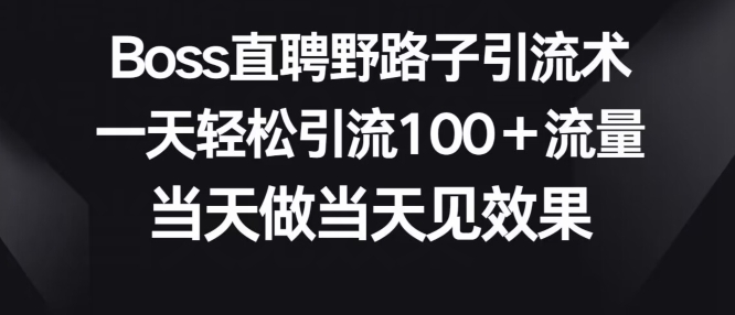 【12174】Boss直聘野路子引流术，一天轻松引流100+流量，当天做当天见效果
