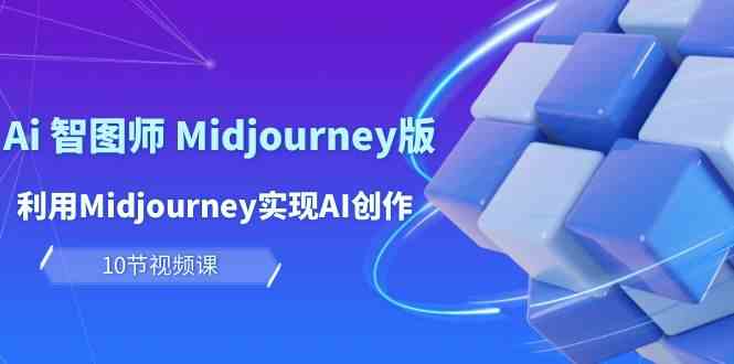【12208】玩赚Ai 智图师 Midjourney版：利用Midjourney实现AI创作及变现（10节课）