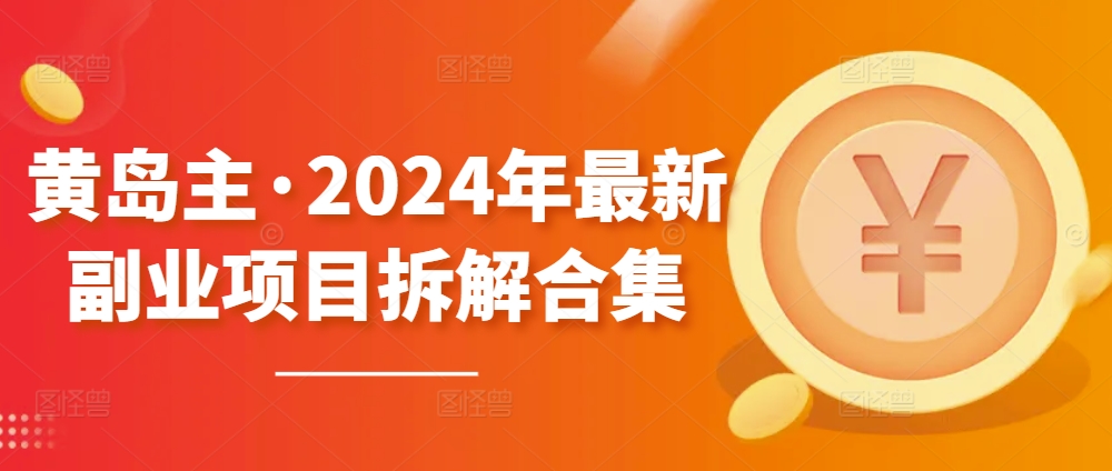 【12285】黄岛主·2024年最新副业项目拆解合集【无水印】
