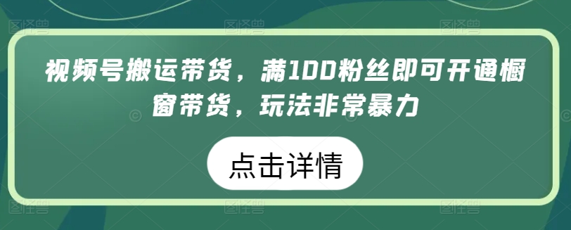 【12308】视频号搬运带货，满100粉丝即可开通橱窗带货，玩法非常暴力【揭秘】