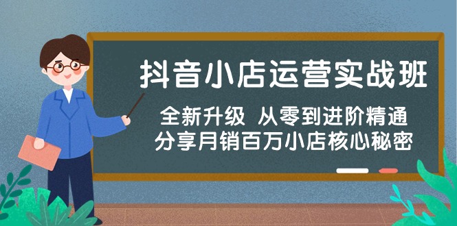 【12331】抖音小店运营实战班，全新升级 从零到进阶精通 分享月销百万小店核心秘密