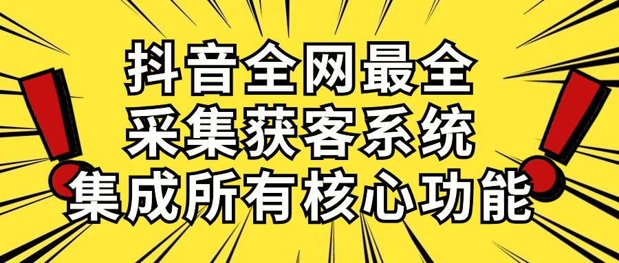 【12358】抖音全网最全采集获客系统，集成所有核心功能，日引500+
